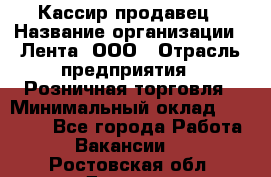 Кассир-продавец › Название организации ­ Лента, ООО › Отрасль предприятия ­ Розничная торговля › Минимальный оклад ­ 17 000 - Все города Работа » Вакансии   . Ростовская обл.,Донецк г.